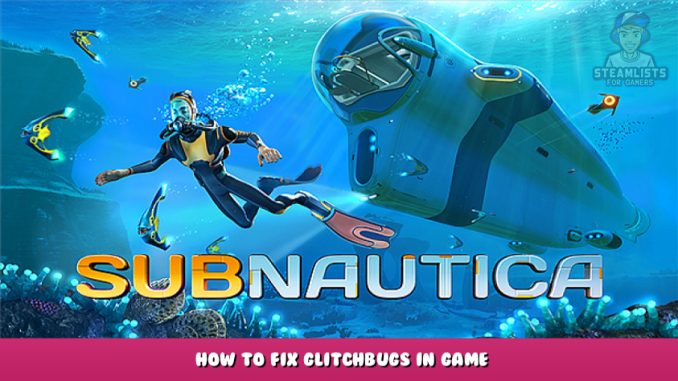 Subnautica – How to Fix Glitch/Bugs in Game 1 - steamlists.com