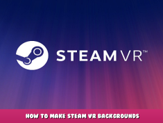 SteamVR – How to make Steam VR Backgrounds 1 - steamlists.com