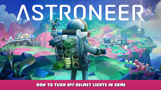 ASTRONEER – How to Turn Off Helmet Lights in Game 1 - steamlists.com