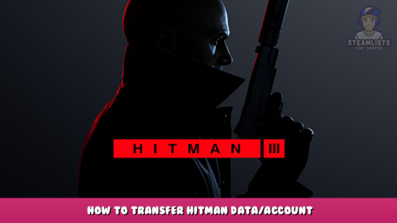 HITMAN 3 – How to Transfer Hitman Data/Account 1 - steamlists.com