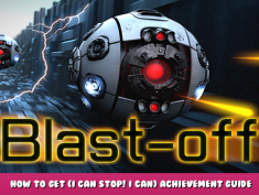 Blast-off – How to Get (I Can Stop! I CAN) Achievement Guide 1 - steamlists.com