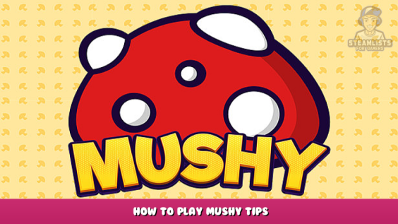 Mushy – How to Play Mushy Tips 1 - steamlists.com