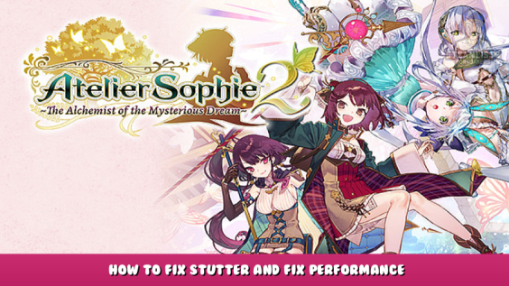 Atelier Sophie 2: The Alchemist of the Mysterious Dream – How to Fix Stutter and Fix Performance 1 - steamlists.com