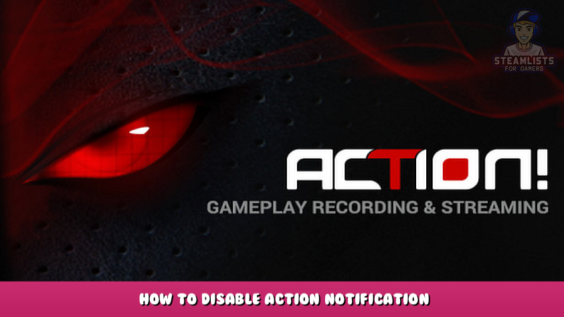 Action! – Gameplay Recording and Streaming – How to Disable Action Notification 1 - steamlists.com