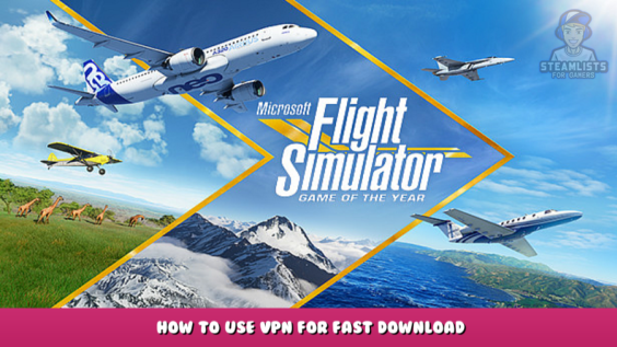 Microsoft Flight Simulator – How to use VPN for Fast download game/update/addons 1 - steamlists.com