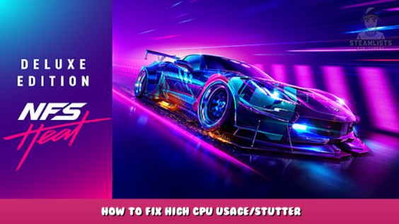 Need for Speed™ Heat – How to fix high CPU usage/stutter 1 - steamlists.com