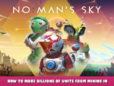 No Man’s Sky – How to Make billions of units from mining in NMSv4 (Oct 2022) 1 - steamlists.com