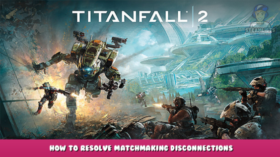 Titanfall® 2 – How to Resolve Matchmaking Disconnections 1 - steamlists.com