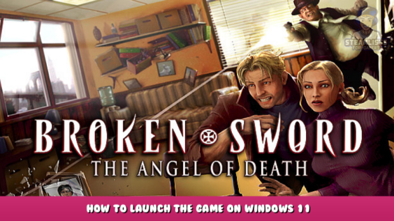 Broken Sword 4 – the Angel of Death – How to Launch the Game on Windows 11 1 - steamlists.com