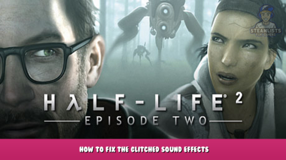 Half-Life 2: Episode Two – How to fix the glitched sound effects 1 - steamlists.com