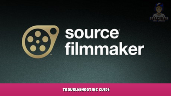 Source Filmmaker – Troubleshooting Guide 1 - steamlists.com
