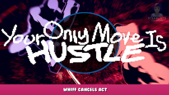 Your Only Move Is HUSTLE – Whiff Cancels Act 3 - steamlists.com