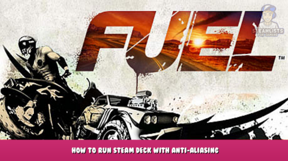 FUEL – How to Run Steam Deck with Anti-Aliasing 1 - steamlists.com