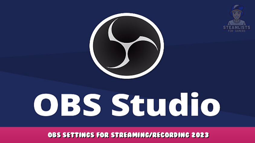 OBS Studio - OBS Settings for streaming/recording 2023 - Steam Lists